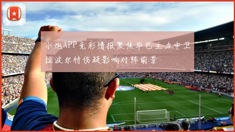 小炮APP竞彩情报聚焦毕巴主力中卫拉波尔特伤疑影响对阵前景